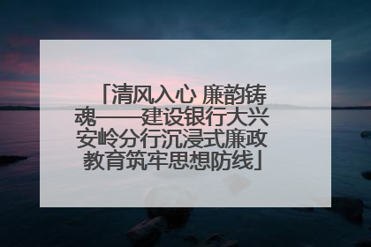 清风入心 廉韵铸魂——建设银行大兴安岭分行沉浸式廉政教育筑牢思想防线