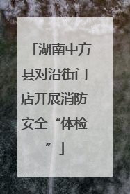 湖南中方县对沿街门店开展消防安全“体检”