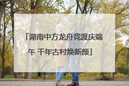 湖南中方龙舟竞渡庆端午 千年古村焕新颜