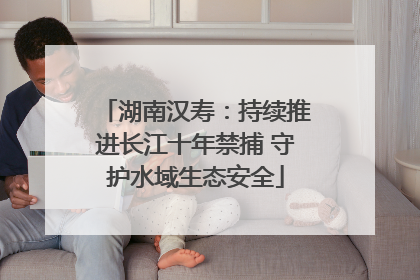 湖南汉寿：持续推进长江十年禁捕 守护水域生态安全