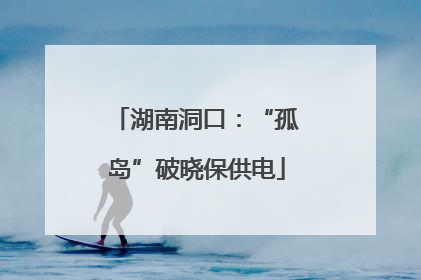 湖南洞口：“孤岛”破晓保供电