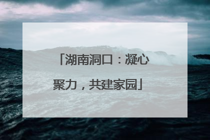 湖南洞口：凝心聚力，共建家园