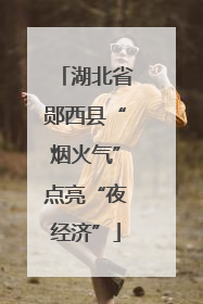 湖北省郧西县“烟火气”点亮“夜经济”