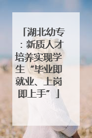 湖北幼专：新质人才培养实现学生“毕业即就业、上岗即上手”