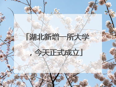 湖北新增一所大学，今天正式成立