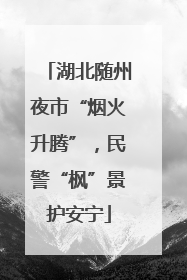 湖北随州夜市“烟火升腾”，民警“枫”景护安宁