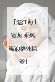 湛江海上赛龙 乘风破浪格外精彩