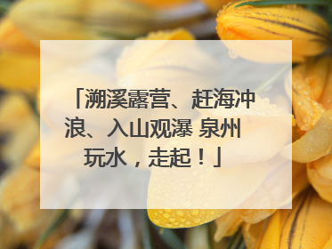 溯溪露营、赶海冲浪、入山观瀑 泉州玩水，走起！