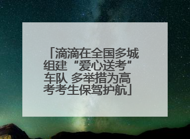 滴滴在全国多城组建“爱心送考”车队 多举措为高考考生保驾护航