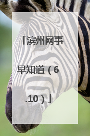 滨州网事早知道（6.10）