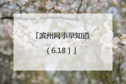 滨州网事早知道（6.18）