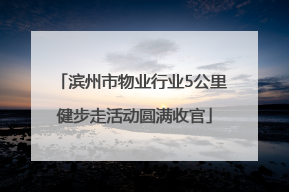 滨州市物业行业5公里健步走活动圆满收官
