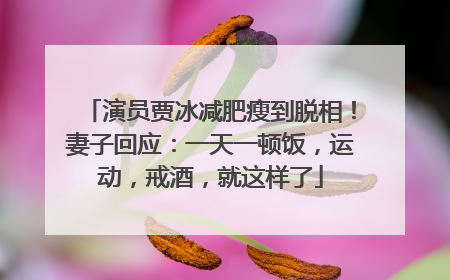演员贾冰减肥瘦到脱相！妻子回应：一天一顿饭，运动，戒酒，就这样了
