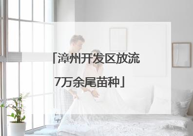 漳州开发区放流7万余尾苗种