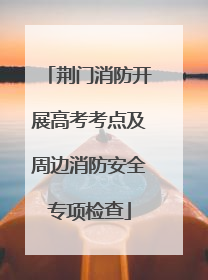荆门消防开展高考考点及周边消防安全专项检查