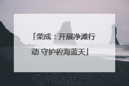 荣成：开展净滩行动 守护碧海蓝天