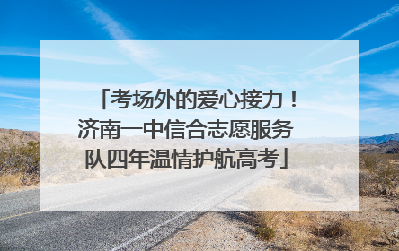 考场外的爱心接力！济南一中信合志愿服务队四年温情护航高考