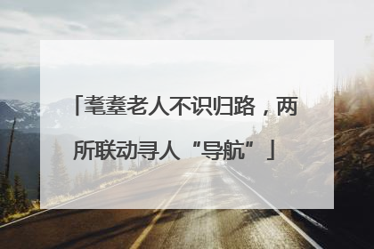 耄耋老人不识归路，两所联动寻人“导航”