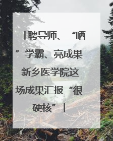 聘导师、“晒”学霸、亮成果 新乡医学院这场成果汇报“很硬核”