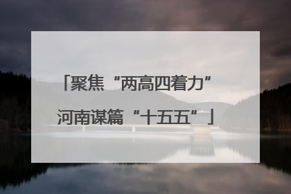聚焦“两高四着力” 河南谋篇“十五五”