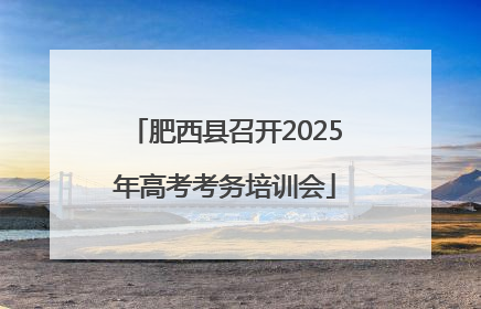 肥西县召开2025年高考考务培训会