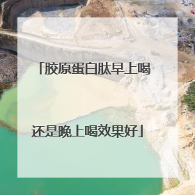 胶原蛋白肽早上喝还是晚上喝效果好