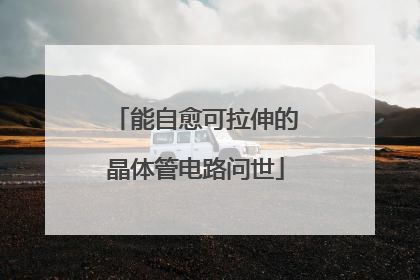 能自愈可拉伸的晶体管电路问世