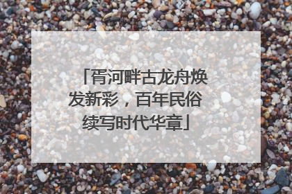 胥河畔古龙舟焕发新彩，百年民俗续写时代华章