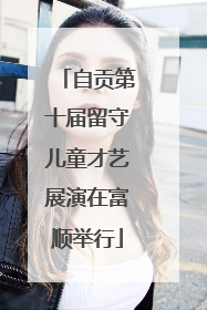 自贡第十届留守儿童才艺展演在富顺举行
