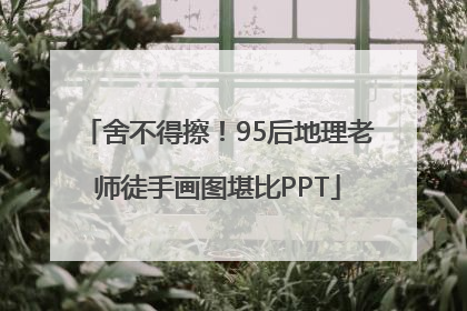 舍不得擦！95后地理老师徒手画图堪比PPT