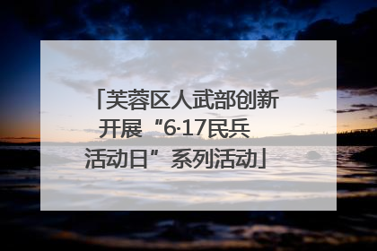 芙蓉区人武部创新开展“6·17民兵活动日”系列活动
