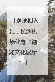 落地即入景，长沙机场化身“湖湘文化展厅”