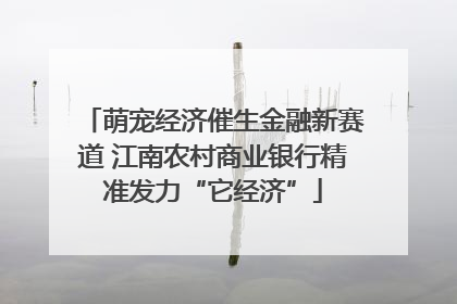 萌宠经济催生金融新赛道 江南农村商业银行精准发力“它经济”