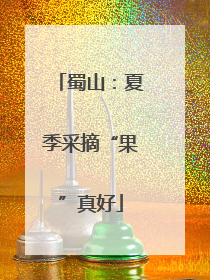 蜀山：夏季采摘“果”真好