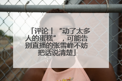 评论丨“动了太多人的蛋糕”，可能告别直播的张雪峰不妨把话说清楚
