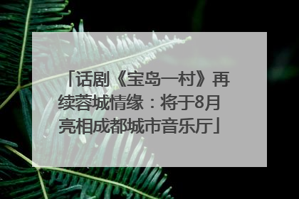 话剧《宝岛一村》再续蓉城情缘：将于8月亮相成都城市音乐厅