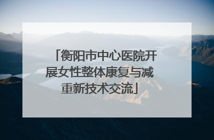 衡阳市中心医院开展女性整体康复与减重新技术交流