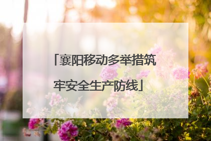 襄阳移动多举措筑牢安全生产防线