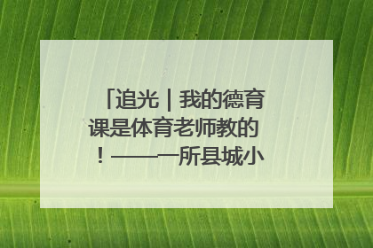 追光｜我的德育课是体育老师教的！——一所县城小学的思政课改革