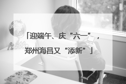 迎端午、庆“六一”，郑州海昌又“添新”