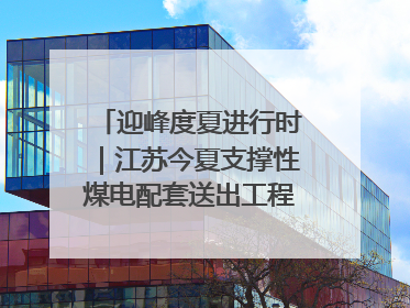 迎峰度夏进行时｜江苏今夏支撑性煤电配套送出工程全部投运