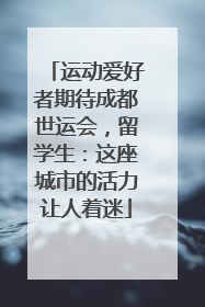 运动爱好者期待成都世运会，留学生：这座城市的活力让人着迷