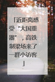 近距离感受“大国重器”，高铁制梁场来了一群小访客
