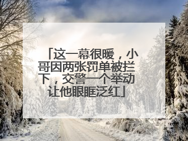 这一幕很暖，小哥因两张罚单被拦下，交警一个举动让他眼眶泛红