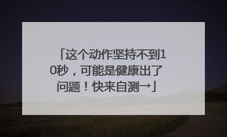 这个动作坚持不到10秒，可能是健康出了问题！快来自测→