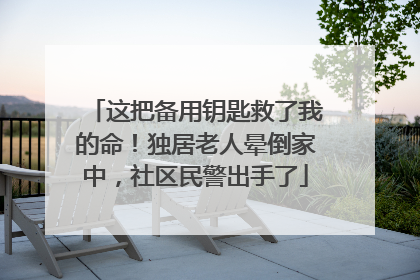 这把备用钥匙救了我的命！独居老人晕倒家中，社区民警出手了