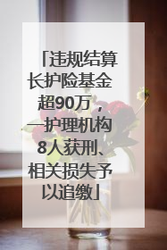 违规结算长护险基金超90万，一护理机构8人获刑、相关损失予以追缴
