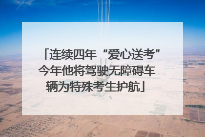 连续四年“爱心送考” 今年他将驾驶无障碍车辆为特殊考生护航