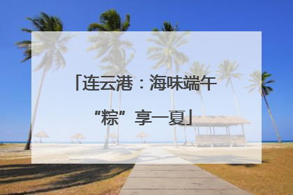 连云港：海味端午 “粽”享一夏