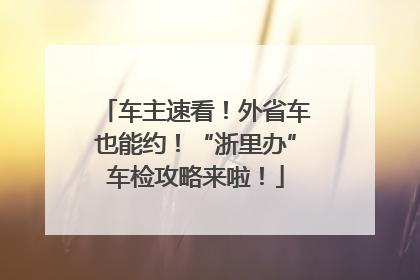 车主速看！外省车也能约！“浙里办”车检攻略来啦！